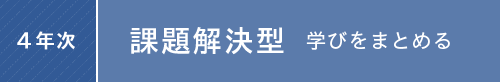 4年次：課題解決型 学びをまとめる