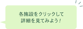 各施設をクリックして詳細を見てみよう！