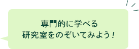 専門的に学べる 研究室をのぞいてみよう！