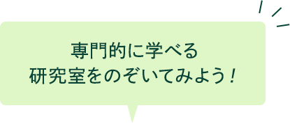 専門的に学べる 研究室をのぞいてみよう！